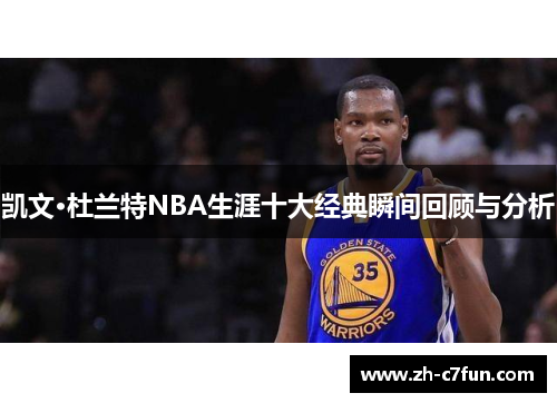 凯文·杜兰特NBA生涯十大经典瞬间回顾与分析