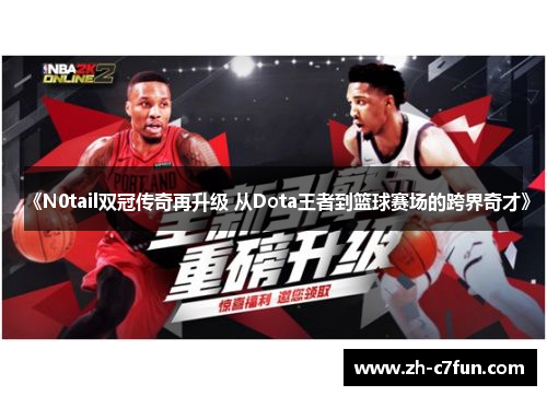 《N0tail双冠传奇再升级 从Dota王者到篮球赛场的跨界奇才》
