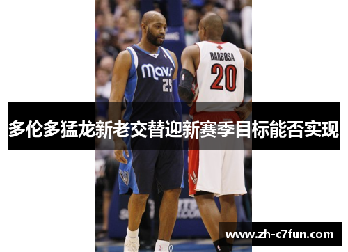 多伦多猛龙新老交替迎新赛季目标能否实现
