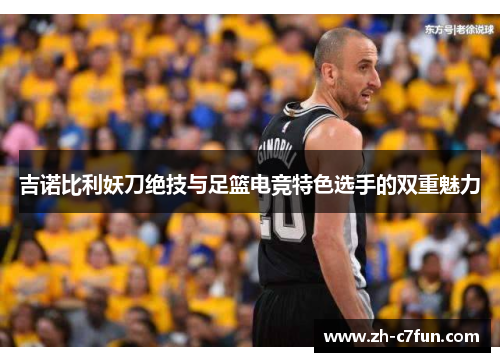 吉诺比利妖刀绝技与足篮电竞特色选手的双重魅力