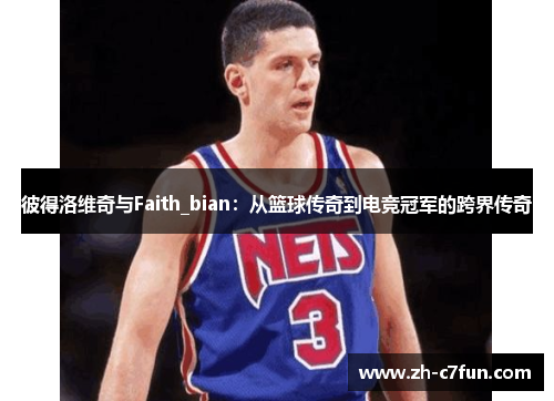 彼得洛维奇与Faith_bian：从篮球传奇到电竞冠军的跨界传奇