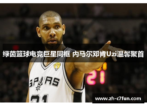 绿茵篮球电竞巨星同框 内马尔邓肯Uzi温馨聚首