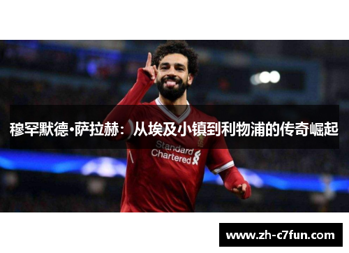 穆罕默德·萨拉赫：从埃及小镇到利物浦的传奇崛起