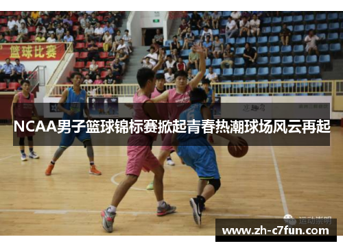 NCAA男子篮球锦标赛掀起青春热潮球场风云再起