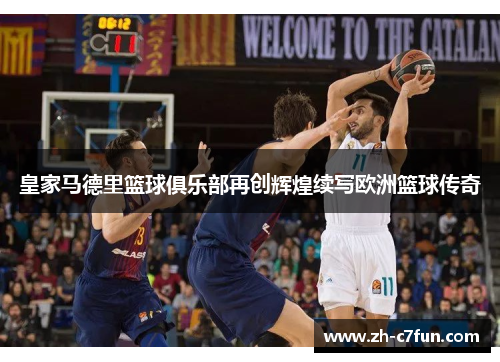 皇家马德里篮球俱乐部再创辉煌续写欧洲篮球传奇