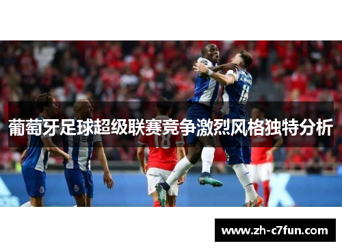 葡萄牙足球超级联赛竞争激烈风格独特分析
