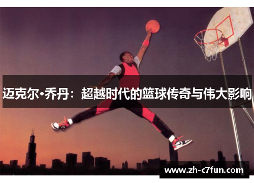 迈克尔·乔丹：超越时代的篮球传奇与伟大影响