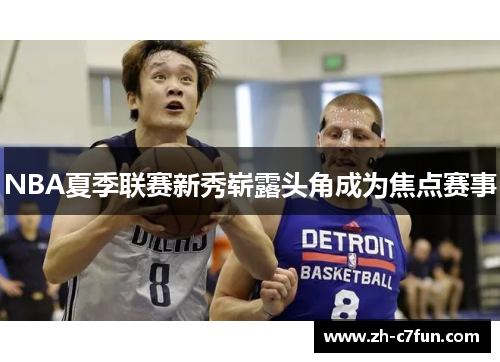 NBA夏季联赛新秀崭露头角成为焦点赛事
