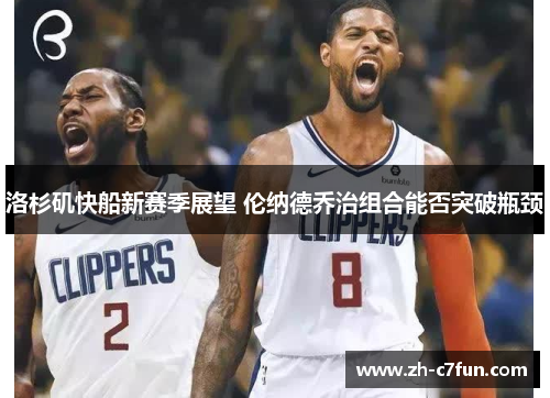 洛杉矶快船新赛季展望 伦纳德乔治组合能否突破瓶颈