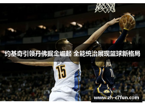 约基奇引领丹佛掘金崛起 全能统治展现篮球新格局