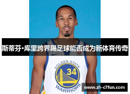 斯蒂芬·库里跨界踢足球能否成为新体育传奇