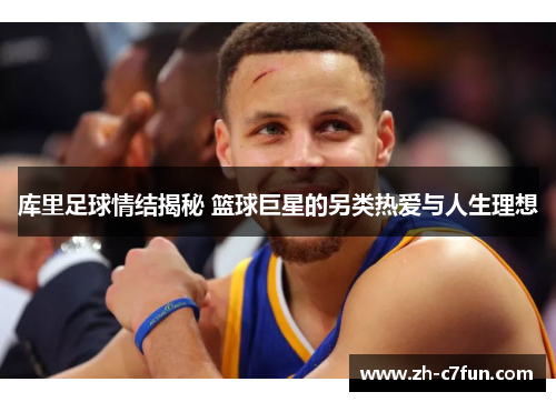 库里足球情结揭秘 篮球巨星的另类热爱与人生理想