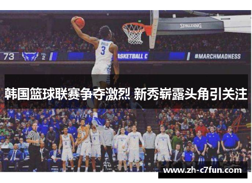 韩国篮球联赛争夺激烈 新秀崭露头角引关注