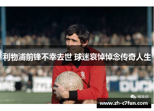 利物浦前锋不幸去世 球迷哀悼悼念传奇人生