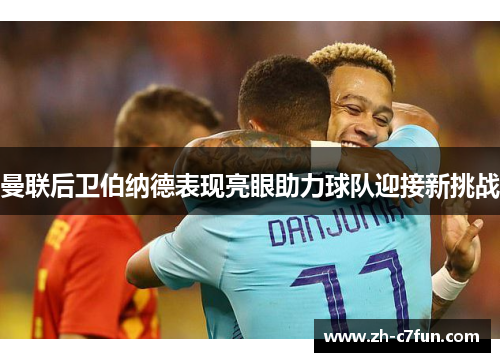 曼联后卫伯纳德表现亮眼助力球队迎接新挑战