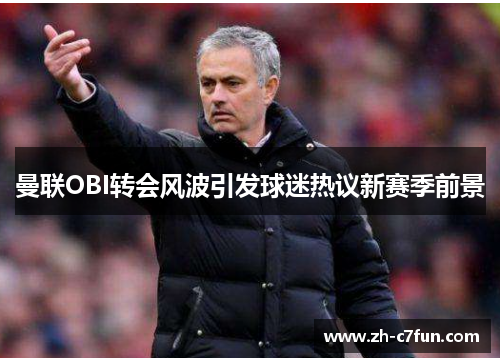 曼联OBI转会风波引发球迷热议新赛季前景