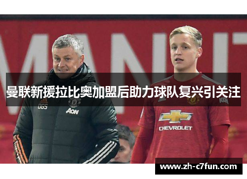 曼联新援拉比奥加盟后助力球队复兴引关注