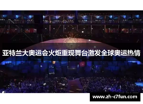 亚特兰大奥运会火炬重现舞台激发全球奥运热情