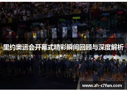 里约奥运会开幕式精彩瞬间回顾与深度解析